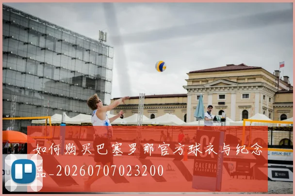 如何购买巴塞罗那官方球衣与纪念品_20260707023200