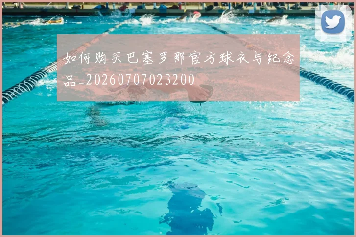 如何购买巴塞罗那官方球衣与纪念品_20260707023200