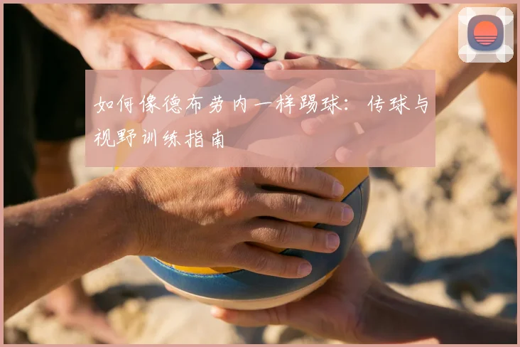 如何像德布劳内一样踢球:传球与视野训练指南