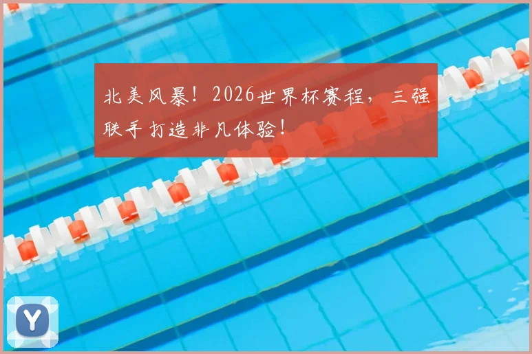 北美风暴!2026世界杯赛程,三强联手打造非凡体验!