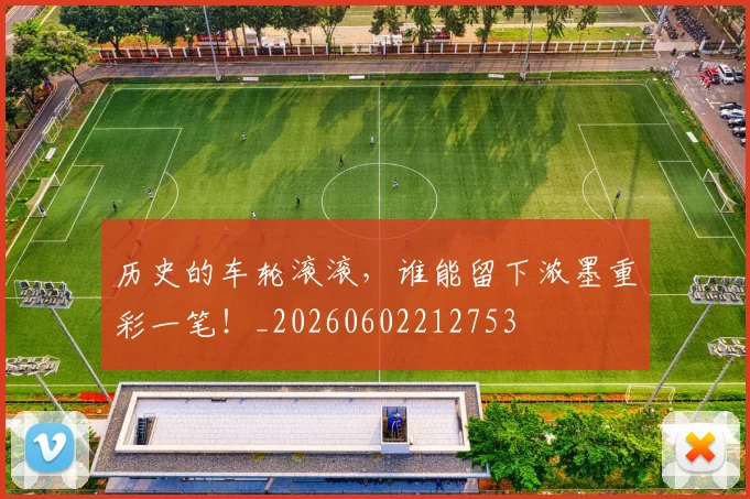 历史的车轮滚滚，谁能留下浓墨重彩一笔！_20260602212753