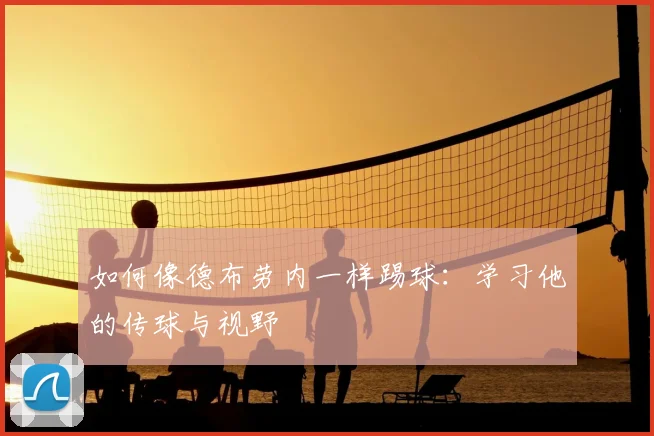 如何像德布劳内一样踢球:学习他的传球与视野