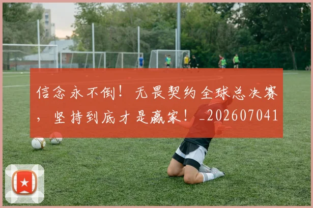 信念永不倒！无畏契约全球总决赛，坚持到底才是赢家！_20260704170902