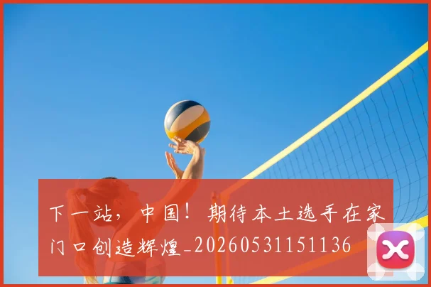 下一站，中国！期待本土选手在家门口创造辉煌_20260531151136