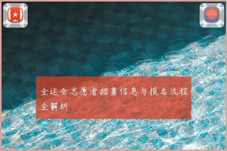 全运会志愿者招募信息与报名流程全解析