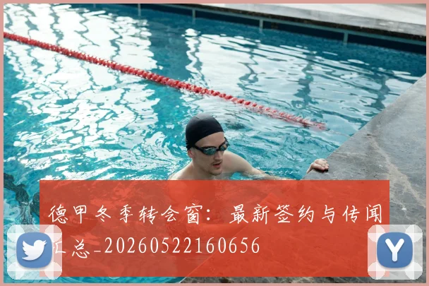 德甲冬季转会窗：最新签约与传闻汇总_20260522160656