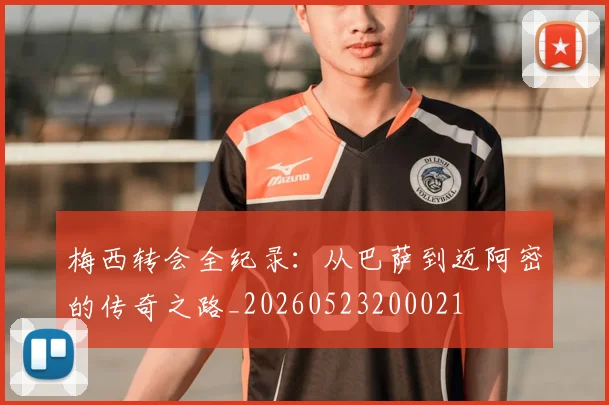 梅西转会全纪录：从巴萨到迈阿密的传奇之路_20260523200021