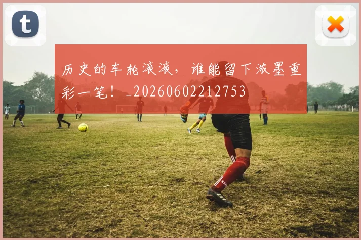 历史的车轮滚滚,谁能留下浓墨重彩一笔!_20260602212753