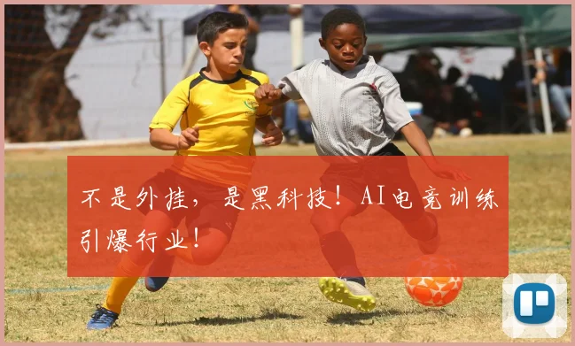 不是外挂,是黑科技!AI电竞训练引爆行业!