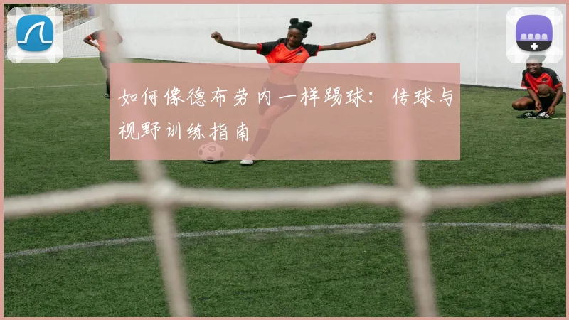 如何像德布劳内一样踢球:传球与视野训练指南