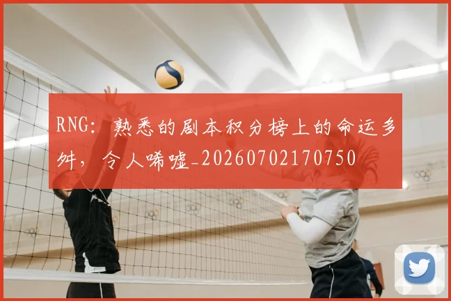 RNG：熟悉的剧本积分榜上的命运多舛，令人唏嘘_20260702170750