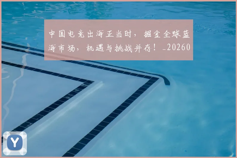中国电竞出海正当时,掘金全球蓝海市场,机遇与挑战并存!_20260531151533_20260703205711