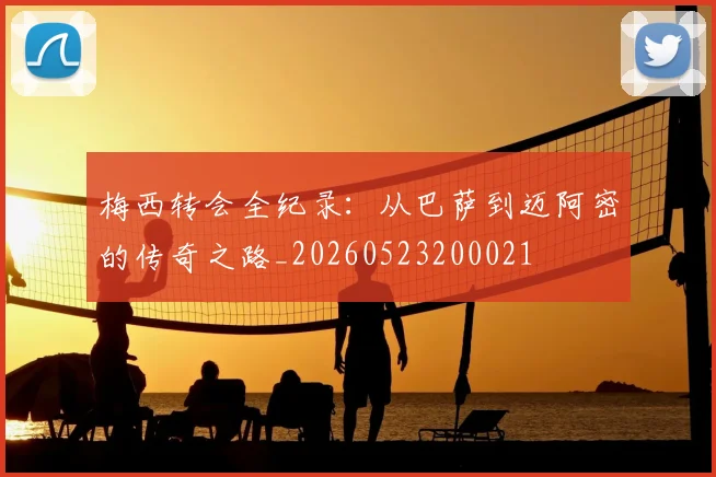 梅西转会全纪录：从巴萨到迈阿密的传奇之路_20260523200021