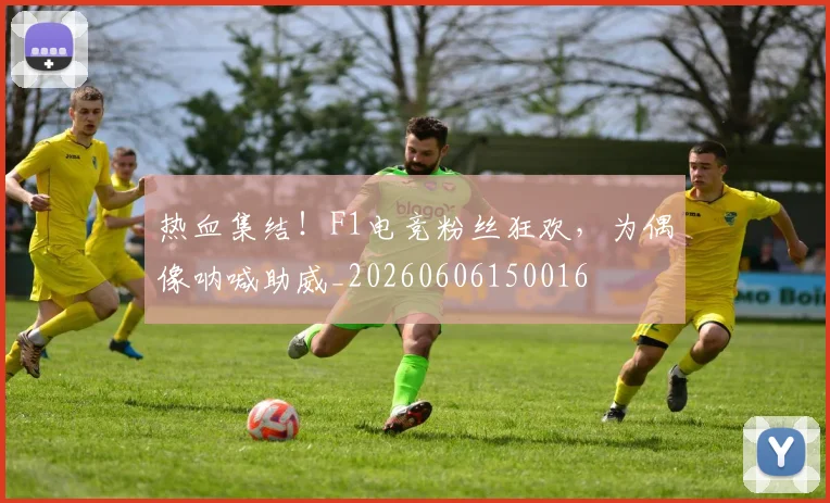 热血集结！F1电竞粉丝狂欢，为偶像呐喊助威_20260606150016