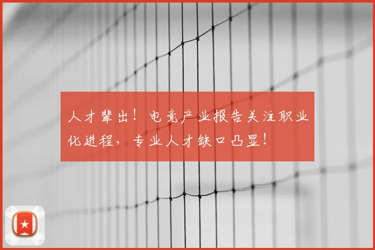 人才辈出！电竞产业报告关注职业化进程，专业人才缺口凸显！