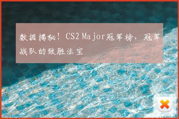 数据揭秘！CS2 Major冠军榜，冠军战队的致胜法宝
