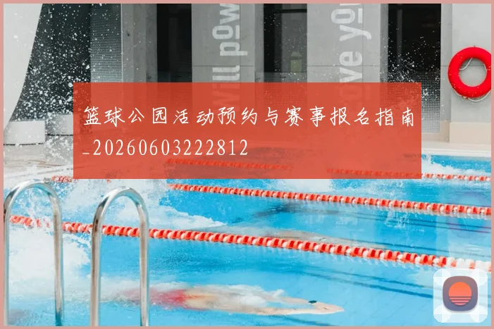 篮球公园活动预约与赛事报名指南_20260603222812