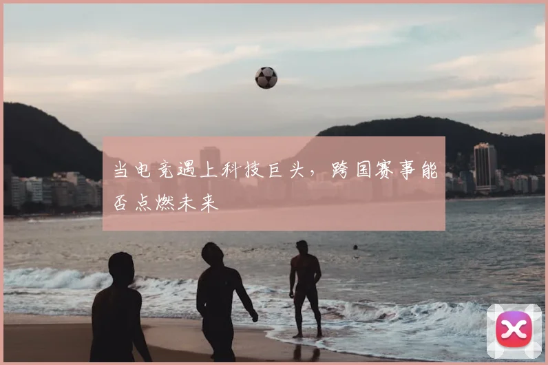 当电竞遇上科技巨头，跨国赛事能否点燃未来
