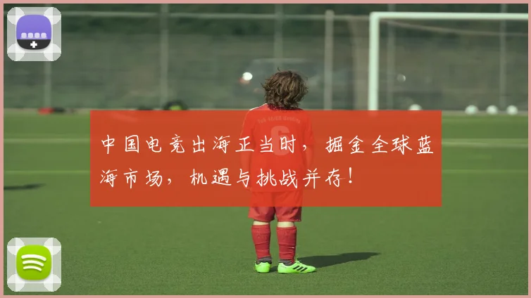 中国电竞出海正当时,掘金全球蓝海市场,机遇与挑战并存!