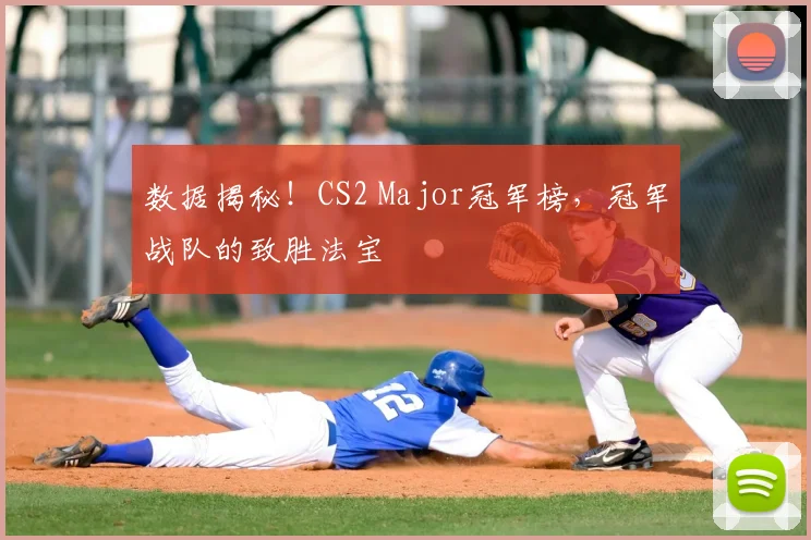 数据揭秘！CS2 Major冠军榜，冠军战队的致胜法宝