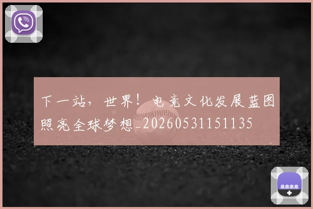 下一站，世界！电竞文化发展蓝图照亮全球梦想_20260531151135