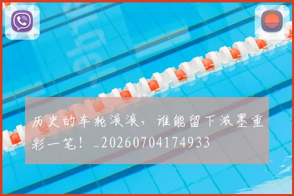 历史的车轮滚滚，谁能留下浓墨重彩一笔！_20260704174933